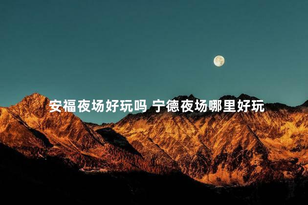 安福夜场好玩吗 宁德夜场哪里好玩